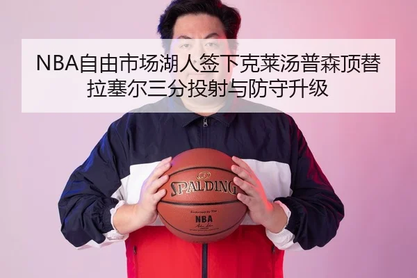 NBA自由市场湖人签下克莱汤普森顶替拉塞尔三分投射与防守升级